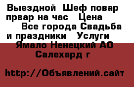 Выездной “Шеф-повар /првар на час › Цена ­ 1 000 - Все города Свадьба и праздники » Услуги   . Ямало-Ненецкий АО,Салехард г.